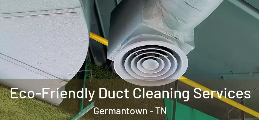  Eco-Friendly Duct Cleaning Services Germantown - TN