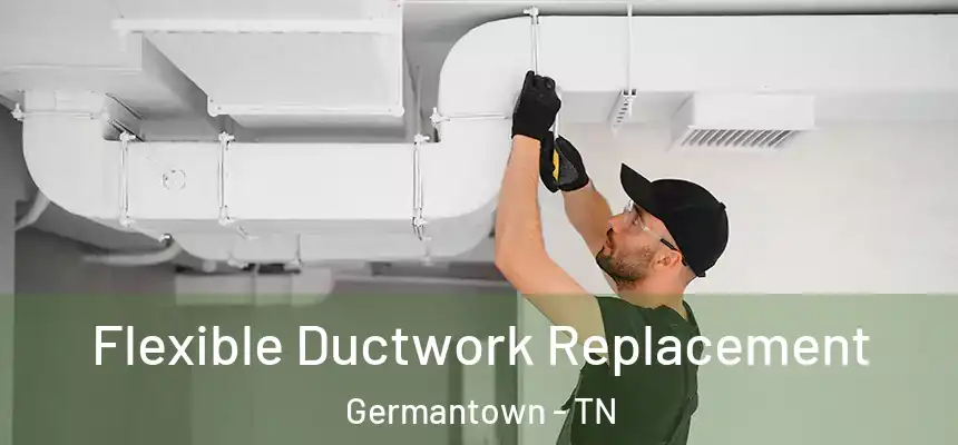  Flexible Ductwork Replacement Germantown - TN